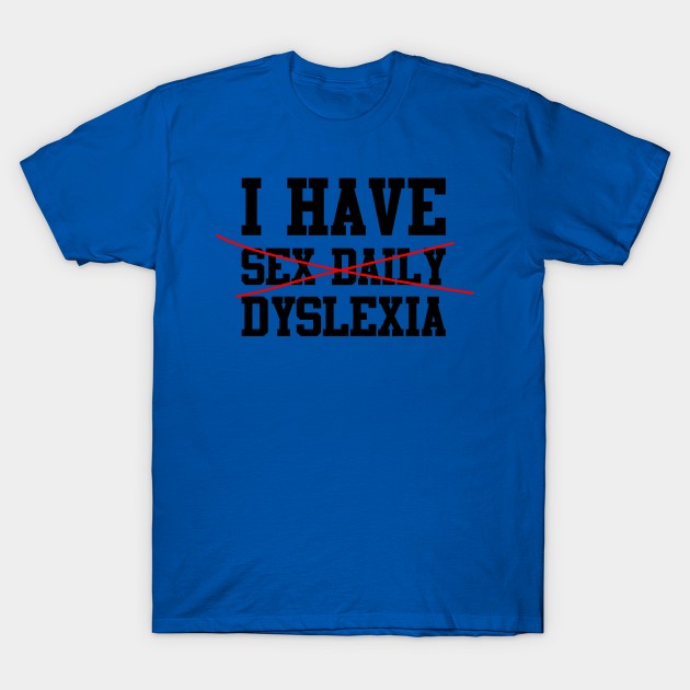 I have Sex Daily, Dyslexia Design 1 T-Shirt by Kylie Paul